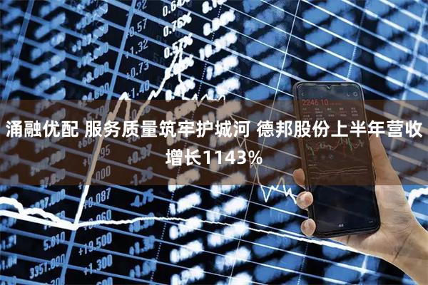 涌融优配 服务质量筑牢护城河 德邦股份上半年营收增长1143%