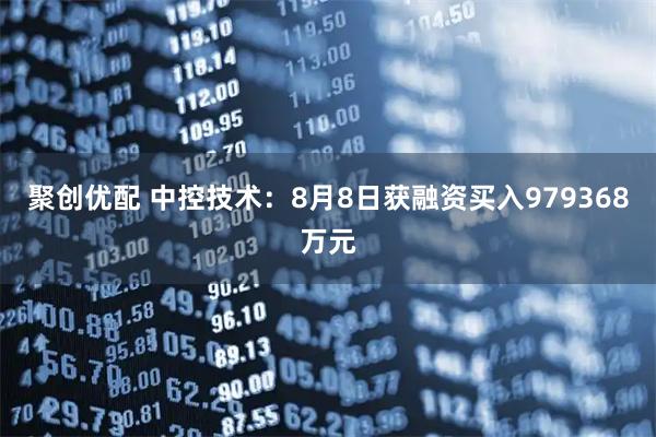 聚创优配 中控技术：8月8日获融资买入979368万元