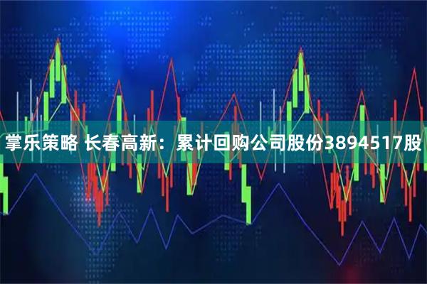 掌乐策略 长春高新：累计回购公司股份3894517股
