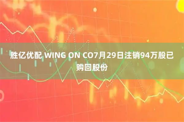 胜亿优配 WING ON CO7月29日注销94万股已购回股份