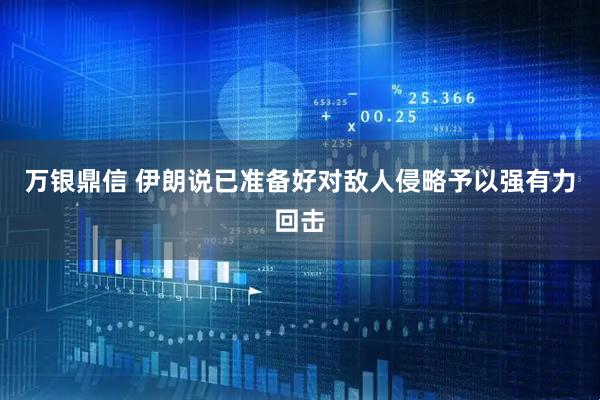 万银鼎信 伊朗说已准备好对敌人侵略予以强有力回击