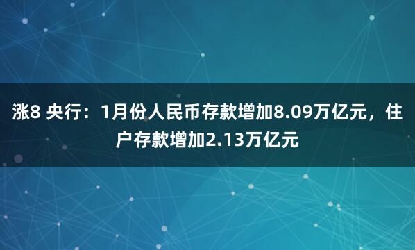 涨8 央行：1月份人民币存款增加8.09万亿元，住户存款增加2.13万亿元