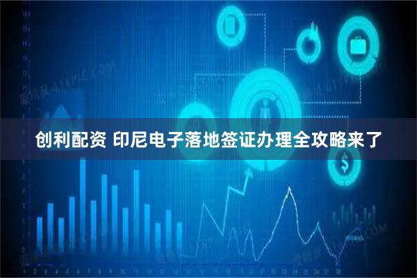 创利配资 印尼电子落地签证办理全攻略来了