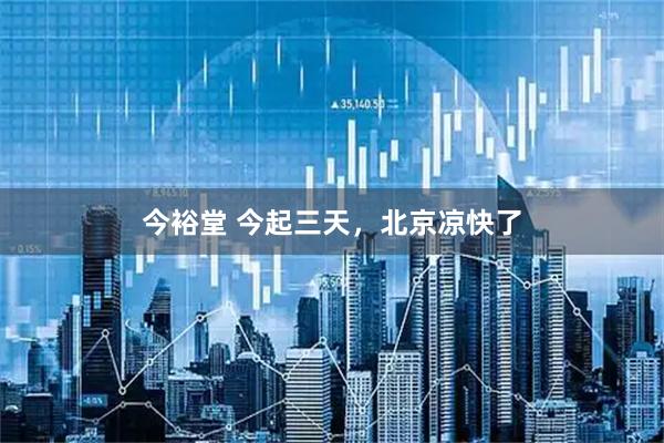 今裕堂 今起三天,北京凉快了